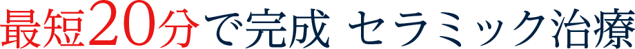 最短20分で完成セラミック治療